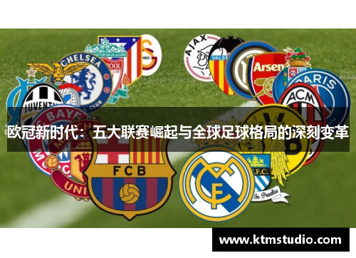 欧冠新时代：五大联赛崛起与全球足球格局的深刻变革