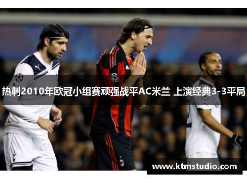 热刺2010年欧冠小组赛顽强战平AC米兰 上演经典3-3平局