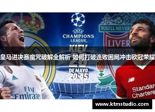 皇马进决赛魔咒破解全解析 如何打破连败困局冲击欧冠荣耀