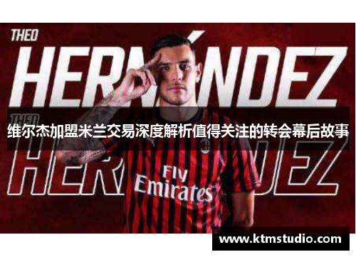维尔杰加盟米兰交易深度解析值得关注的转会幕后故事