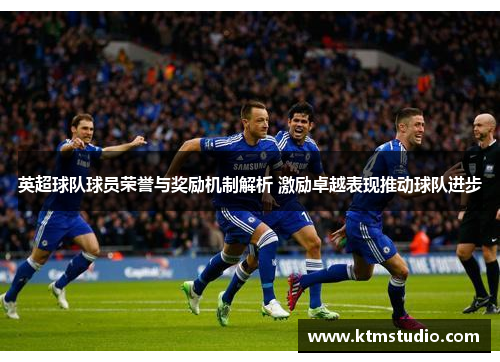 英超球队球员荣誉与奖励机制解析 激励卓越表现推动球队进步