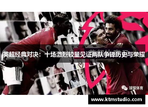 英超经典对决：十场激烈较量见证两队争锋历史与荣耀
