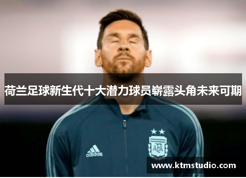 荷兰足球新生代十大潜力球员崭露头角未来可期