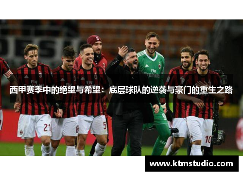 西甲赛季中的绝望与希望：底层球队的逆袭与豪门的重生之路
