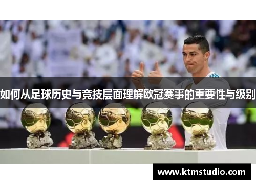 如何从足球历史与竞技层面理解欧冠赛事的重要性与级别 如何从足球历史与竞技层面理解欧冠赛事的重要性与级别