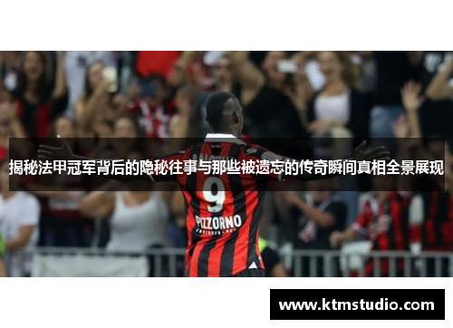 揭秘法甲冠军背后的隐秘往事与那些被遗忘的传奇瞬间真相全景展现 揭秘法甲冠军背后的隐秘往事与那些被遗忘的传奇瞬间真相全景展现