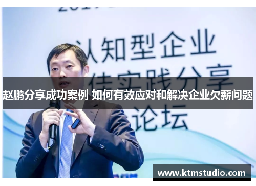 赵鹏分享成功案例 如何有效应对和解决企业欠薪问题