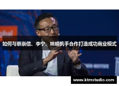 如何与蔡崇信、李宁、姚明携手合作打造成功商业模式
