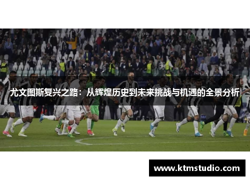 尤文图斯复兴之路：从辉煌历史到未来挑战与机遇的全景分析