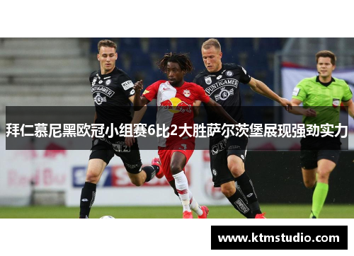 拜仁慕尼黑欧冠小组赛6比2大胜萨尔茨堡展现强劲实力